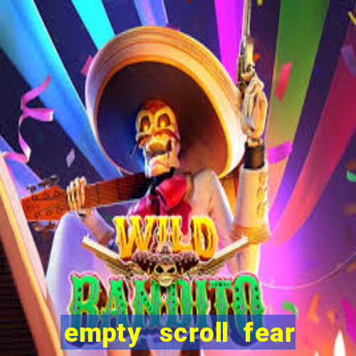 empty scroll fear and hunger best use